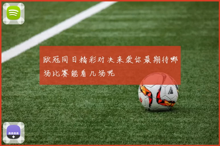 欧冠同日精彩对决来袭你最期待哪场比赛能看几场呢